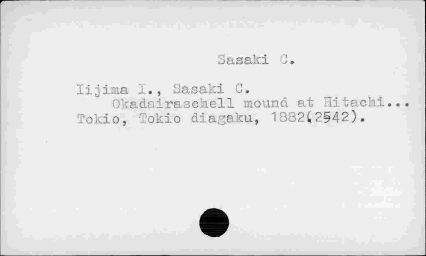 ﻿Sasaki С.
lijima 1., Sasaki C.
Okadairaschell mound at Hitachi. Tokio, Tokio diagaku, 1882(2542).